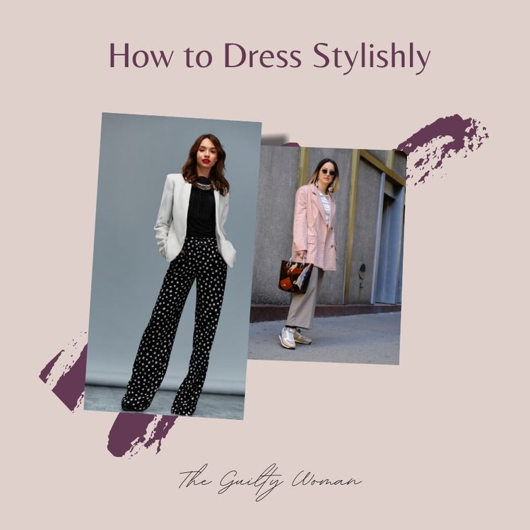 How to Dress Stylishly | The Guilty Woman